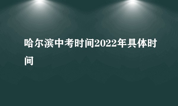 哈尔滨中考时间2022年具体时间
