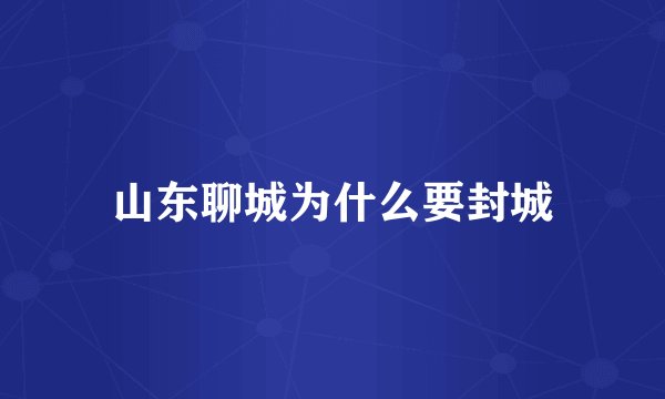 山东聊城为什么要封城