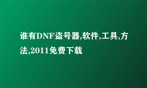 谁有DNF盗号器,软件,工具,方法,2011免费下载