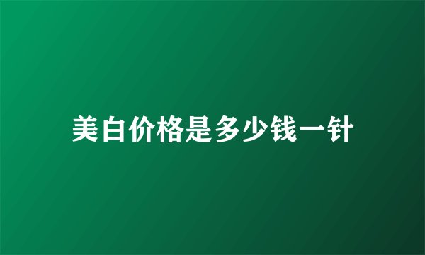 美白价格是多少钱一针