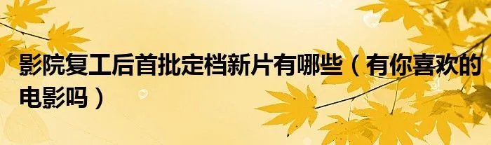 影院复工后首批定档新片有哪些（有你喜欢的电影吗）