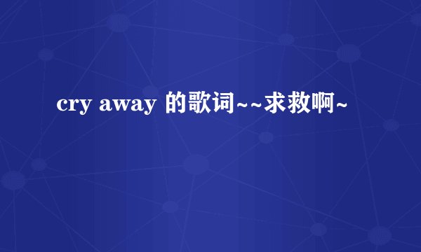 cry away 的歌词~~求救啊~