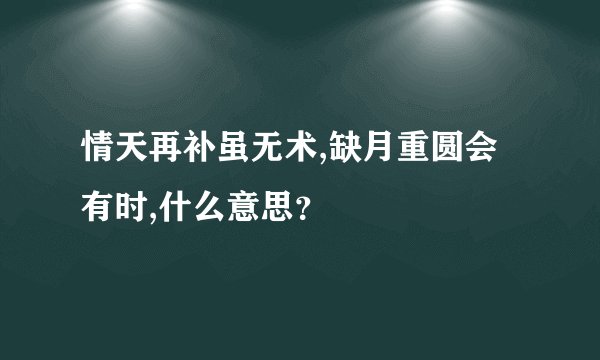 情天再补虽无术,缺月重圆会有时,什么意思？