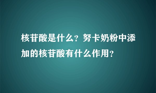 核苷酸是什么？努卡奶粉中添加的核苷酸有什么作用？