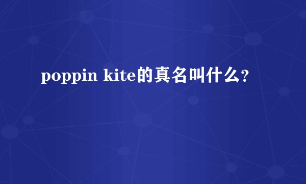 poppin kite的真名叫什么？