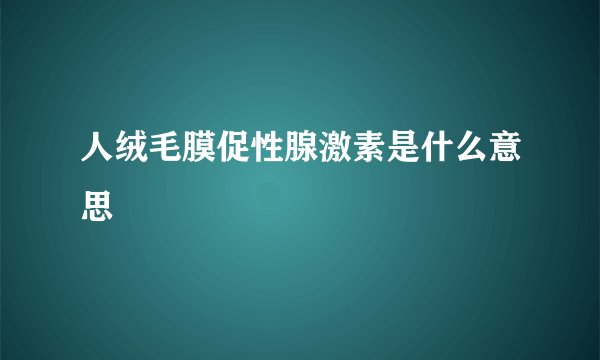 人绒毛膜促性腺激素是什么意思