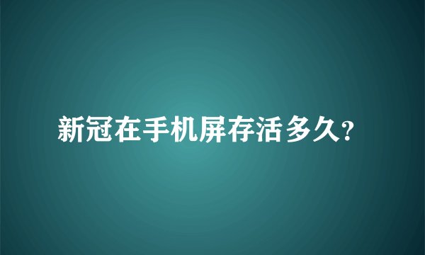 新冠在手机屏存活多久?