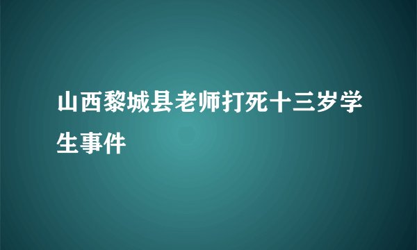 山西黎城县老师打死十三岁学生事件