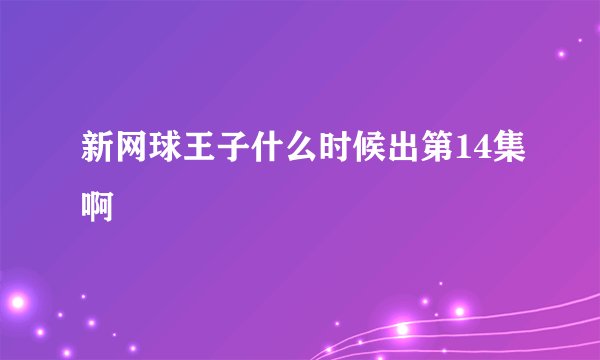 新网球王子什么时候出第14集啊