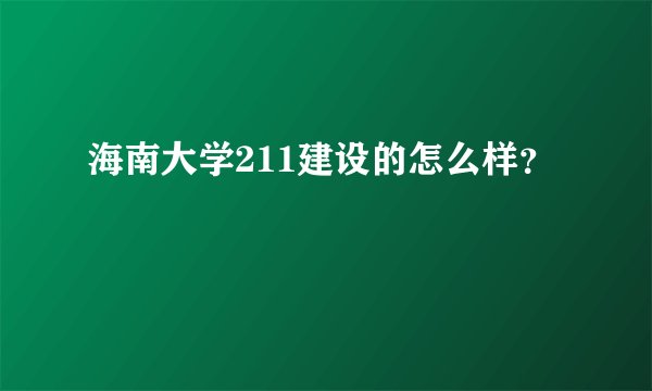 海南大学211建设的怎么样？