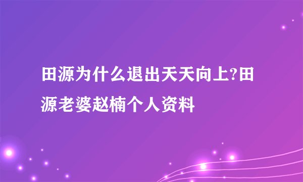 田源为什么退出天天向上?田源老婆赵楠个人资料