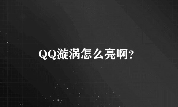 QQ漩涡怎么亮啊？