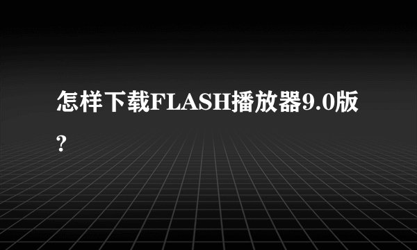 怎样下载FLASH播放器9.0版?