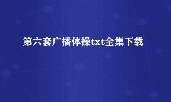 第六套广播体操txt全集下载