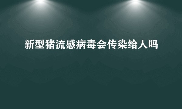 新型猪流感病毒会传染给人吗