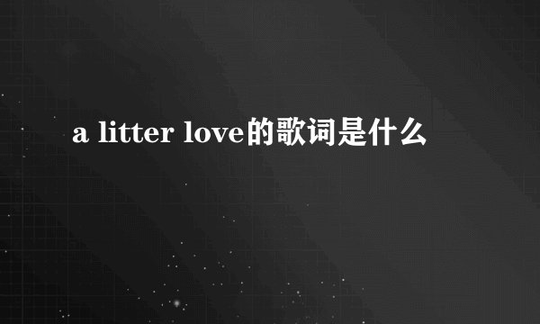 a litter love的歌词是什么