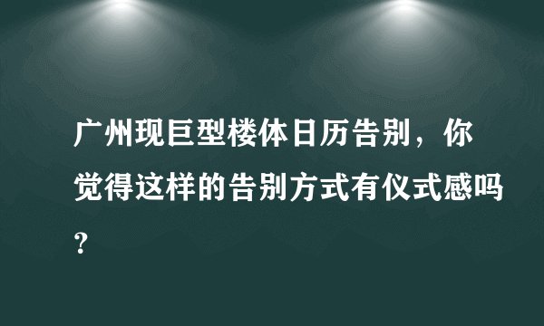 广州现巨型楼体日历告别,你觉得这样的告别方式有仪式感吗?