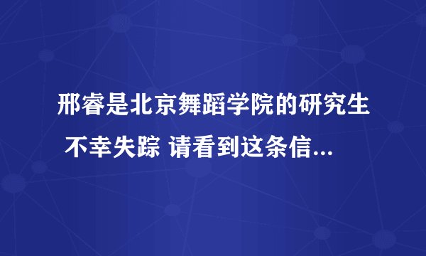 邢睿是北京舞蹈学院的研究生 不幸失踪 请看到这条信息的人 请转发到你的朋友圈 微博 谢谢