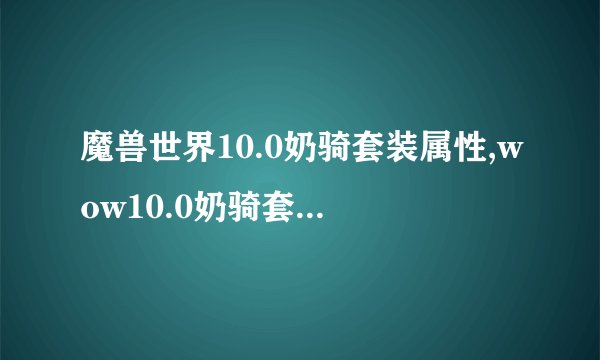 魔兽世界10.0奶骑套装属性,wow10.0奶骑套装属性效果