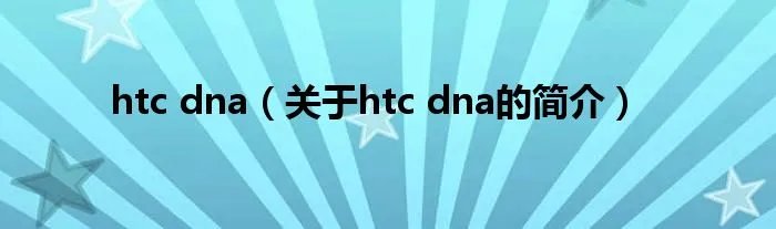 htc dna(关于htc dna的简介)