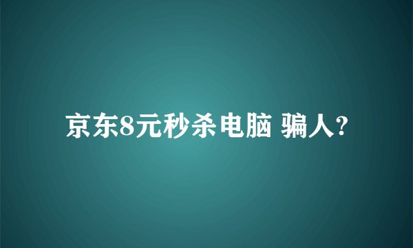 京东8元秒杀电脑 骗人?