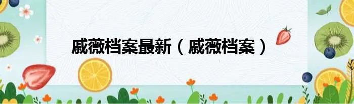 戚薇档案最新(戚薇档案)