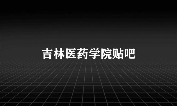 吉林医药学院贴吧