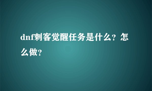 dnf刺客觉醒任务是什么？怎么做？