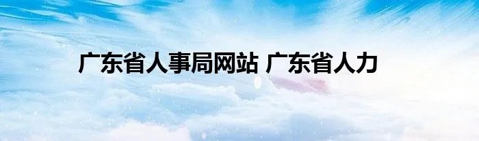 广东省人事局网站 广东省人力