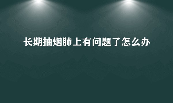 长期抽烟肺上有问题了怎么办
