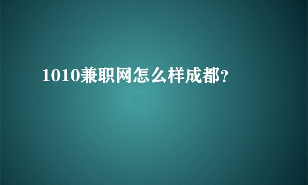 1010兼职网怎么样成都？