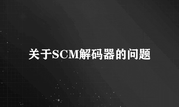 关于SCM解码器的问题