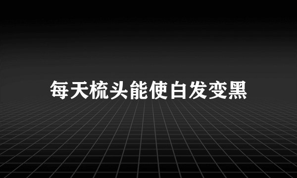 每天梳头能使白发变黑