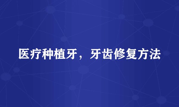 医疗种植牙，牙齿修复方法