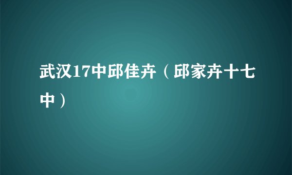 武汉17中邱佳卉（邱家卉十七中）