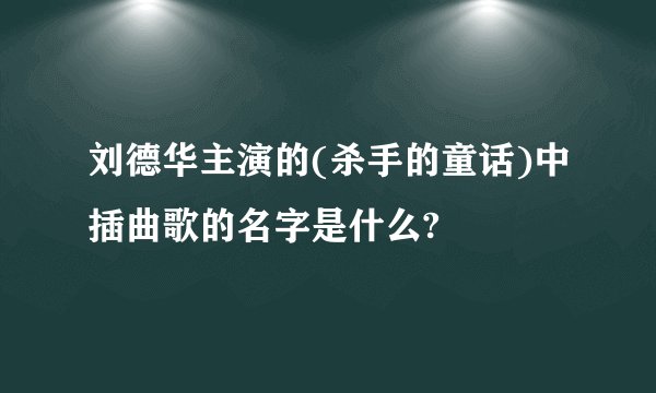 刘德华主演的(杀手的童话)中插曲歌的名字是什么?