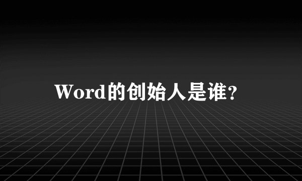 Word的创始人是谁?