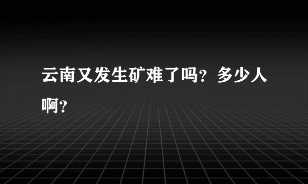 云南又发生矿难了吗？多少人啊？
