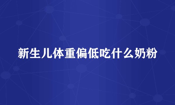 新生儿体重偏低吃什么奶粉
