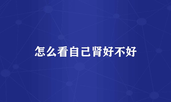 怎么看自己肾好不好