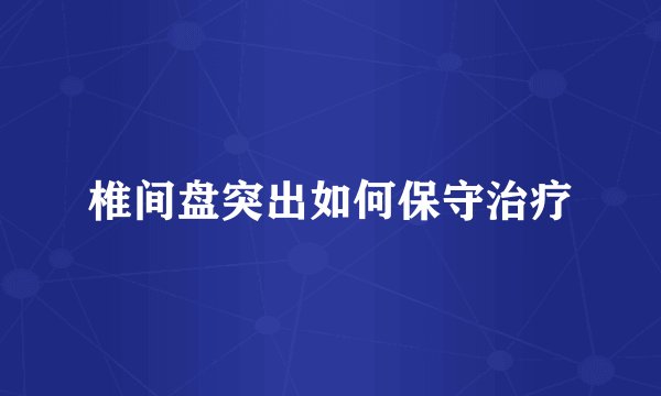 椎间盘突出如何保守治疗