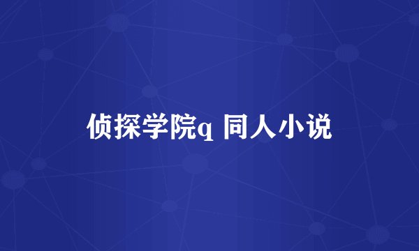 侦探学院q 同人小说