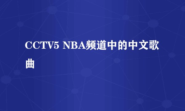 CCTV5 NBA频道中的中文歌曲