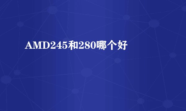 AMD245和280哪个好