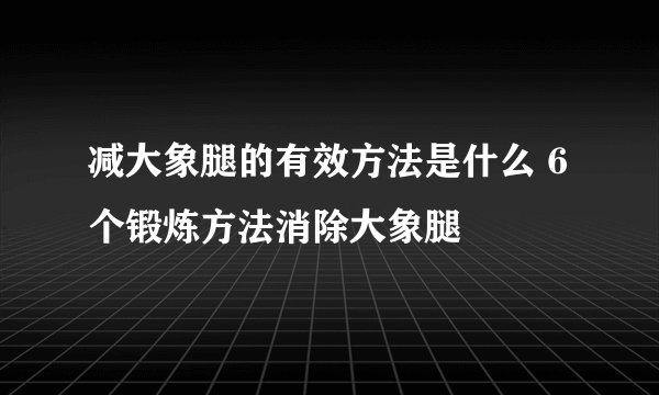 减大象腿的有效方法是什么 6个锻炼方法消除大象腿