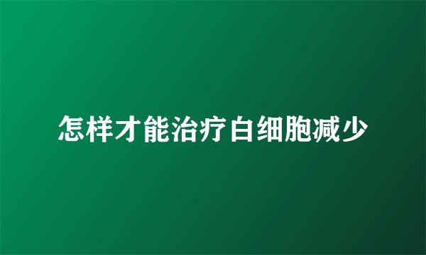 怎样才能治疗白细胞减少