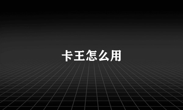 卡王怎么用