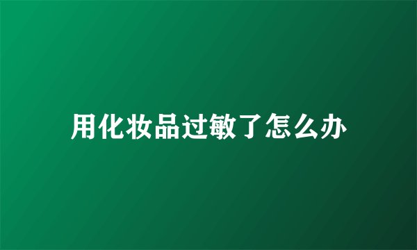 用化妆品过敏了怎么办