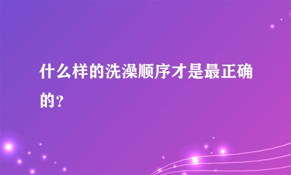 什么样的洗澡顺序才是最正确的?
