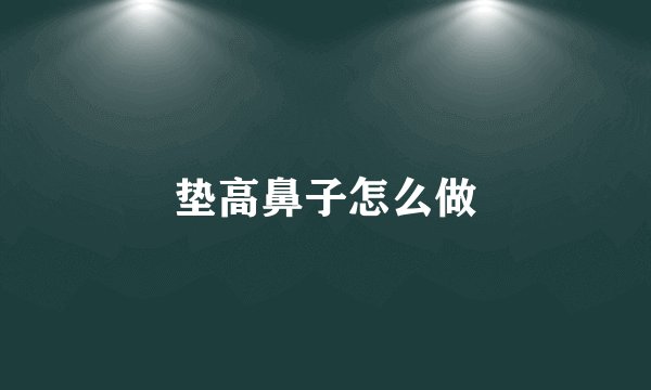 垫高鼻子怎么做